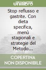 Stop reflusso e gastrite. Con dieta specifica, menù stagionali e strategie del Metodo Missori-Gelli® libro