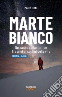 Marte Bianco. Nel cuore dell'Antartide. Te anni ai confini della vita libro