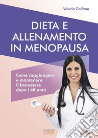 Dieta e allenamento in menopausa. Come raggiungere e mantenere il benessere dopo i 40 anni libro