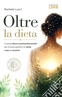 Oltre la dieta. Il metodo Neuro Coaching Nutrizionale® per ritrovare equilibrio tra mente, corpo ed emozioni libro