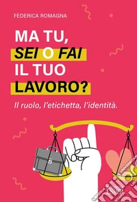 Ma tu, sei o fai il tuo lavoro? Il ruolo, l'etichetta, l'identità libro