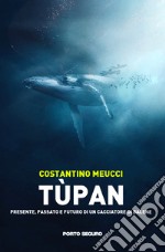 Tùpan. Passato, presente e futuro di un cacciatore di balene libro