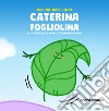 Caterina fogliolina. Ediz. a colori libro