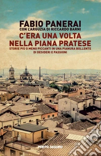 C'era una volta nella piana pratese. Storie più o meno piccanti in una pianura bollente di desideri e passioni libro