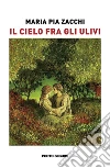 Il cielo fra gli ulivi libro di Zacchi Maria Pia