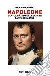 Napoleone e la sua più grande creazione: la Grande Armée. Vol. 1 libro