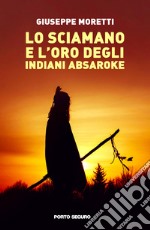 Lo sciamano e l'oro degli indiani Absaroke libro