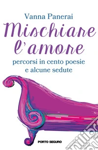 Mischiare l'amore. Percorsi in cento poesie e alcune sedute libro