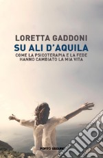 Su ali d'aquila. Come la psicoterapia e la fede hanno cambiato la mia vita libro