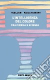 L'intelligenza del colore. Fra cinema e scienza libro