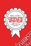 Complete amateur. A pro's guide to become more amateur libro di Kessels Erik