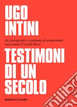 Testimoni di un secolo. 48 protagonisti e centinaia di comprimari raccontano il secolo breve