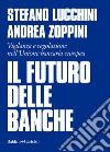 Il futuro delle banche. Vigilanza e regolazione nell'Unione bancaria europea libro di Lucchini Stefano Zoppini Andrea