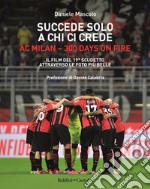 Succede solo a chi ci crede. Ac Milan. 300 days on fire. Il film del 19º scudetto attraverso le foto più belle libro