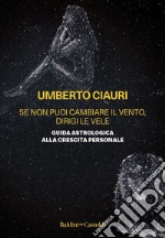 Se non puoi cambiare il vento, dirigi le vele. Guida astrologica alla crescita personale libro