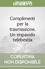 Complimenti per la trasmissione. Un impavido telebestia libro