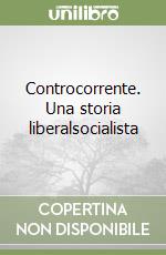 Controcorrente. Una storia liberalsocialista libro