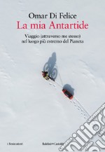 La mia Antartide. Viaggio (attraverso me stesso) nel luogo più estremo del Pianeta libro