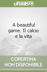 A beautiful game. Il calcio e la vita libro