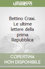 Bettino Craxi. Le ultime lettere della prima Repubblica libro