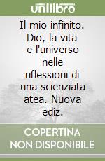 Il mio infinito. Dio, la vita e l'universo nelle riflessioni di una scienziata atea. Nuova ediz. libro