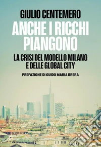 Anche i ricchi piangono. La crisi del modello Milano e delle global cities libro