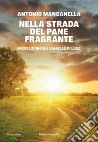 Nella strada del pane fragrante. Meditazioni sul Vangelo di Luca libro