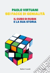 Sei facce di genialità. Il cubo di Rubik e la sua storia libro