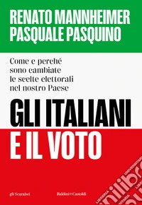 Gli italiani e il voto. Come e perché sono cambiate le scelte elettorali nel nostro Paese libro