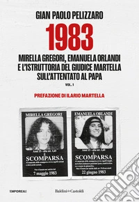 1983. Mirella Gregori, Emanuela Orlandi e l'istruttoria del giudice Martella sull'attentato al papa. Vol. 1