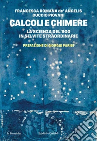 Calcoli e chimere. La scienza del '900 in sei vite straordinarie libro