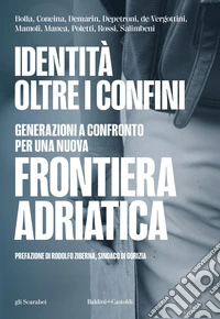 Identità oltre i confini. Generazioni a confronto per una nuova frontiera adriatica libro