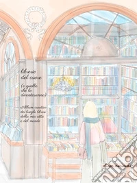Librerie del cuore (e quelle che lo diventeranno) libro
