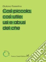 Cosi piccola, così utile: usi e abusi del che libro