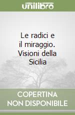 Le radici e il miraggio. Visioni della Sicilia