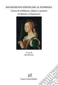 Rinascimento epistolare al femminile. Lettere di nobildonne, religiose e poetesse tra Quattro e Cinquecento libro