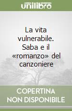 La vita vulnerabile. Saba e il «romanzo» del canzoniere libro