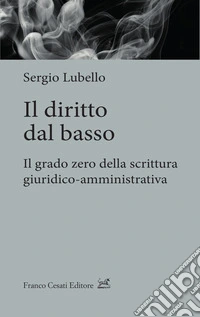 Il diritto dal basso. Il grado zero della scrittura giuridico-amministrativa libro