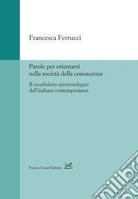Parole per orientarsi nella società della conoscenza. Il vocabolario epistemologico dell'italiano contemporaneo libro