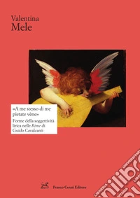 «A me stesso di me pietate vène». Forme della soggettività lirica nelle Rime di Guido Cavalcanti libro