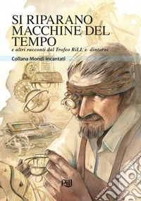 Si riparano macchine del tempo e altri racconti dal Trofeo RiLL e dintorni libro