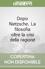 Dopo Nietzsche. La filosofia oltre la crisi della ragione libro