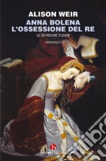 Anna Bolena. L'ossessione del re. Le sei regine Tudor libro