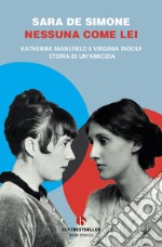 Nessuna come lei. Katherine Mansfield e Virginia Woolf. Storia di un'amicizia libro
