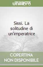 Sissi. La solitudine di un'imperatrice libro