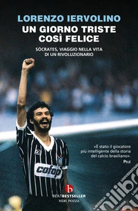 Un giorno triste così felice. Sócrates, viaggio nella vita di un rivoluzionario libro