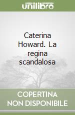Caterina Howard. La regina scandalosa libro