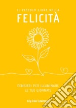 Il piccolo libro della felicità. Pensieri per illuminare le tue giornate