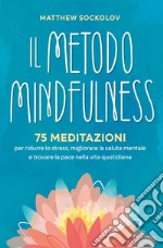 Il metodo mindfulness. 75 meditazioni per ridurre lo stress, migliorare la tua salute mentale e trovare la pace nella vita quotidiana libro