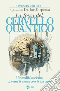 La forza del cervello quantico. L'incredibile scienza di come la tua mente crea la tua realtà. Nuova ediz. libro